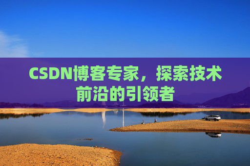 CSDN博客专家,探索技术前沿的引领者
