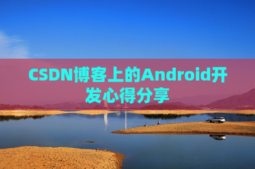 CSDN博客上的Android开发心得分享